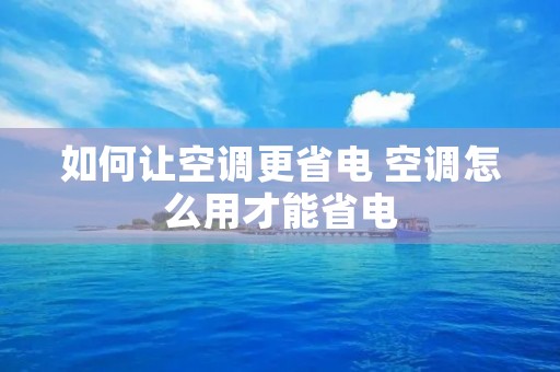 如何让空调更省电 空调怎么用才能省电