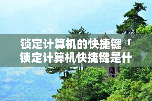 锁定计算机的快捷键「锁定计算机快捷键是什么?」
