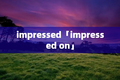 impressed「impressed on」 impressed「impressed on」