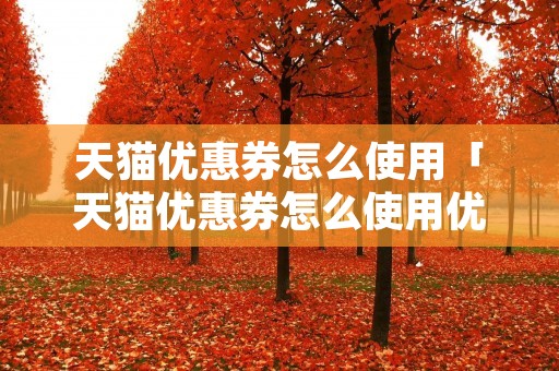 天猫优惠券怎么使用「天猫优惠券怎么使用优惠」