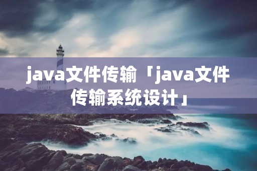 java文件传输「java文件传输系统设计」 java文件传输「java文件传输系统设计」