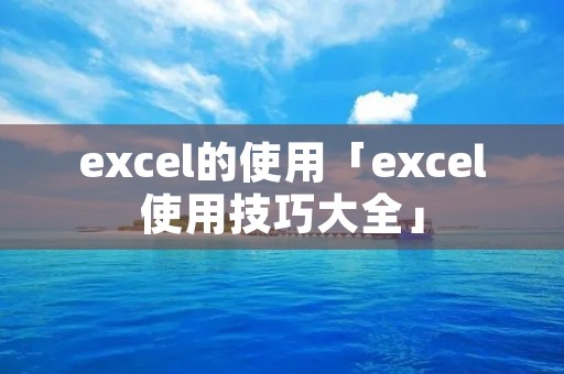 excel的使用「excel使用技巧大全」