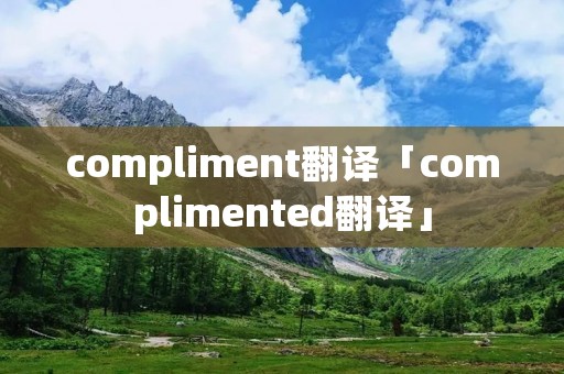 compliment翻译「complimented翻译」
