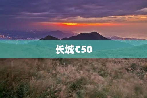 长城C50：演绎时尚与豪华的完美结合
