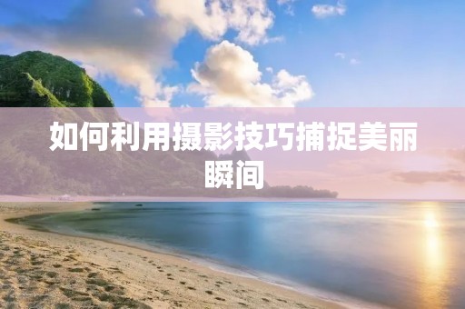 如何利用摄影技巧捕捉美丽瞬间