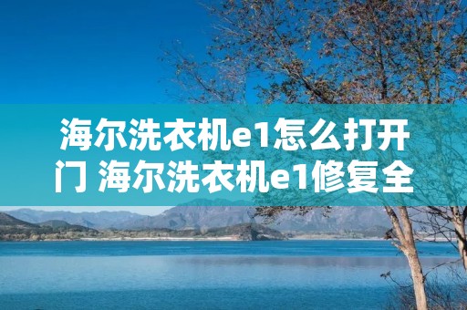 海尔洗衣机e1怎么打开门 海尔洗衣机e1修复全过程