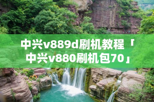 中兴v889d刷机教程「中兴v880刷机包70」