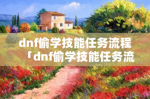dnf偷学技能任务流程「dnf偷学技能任务流程100版本」