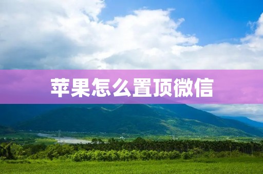 苹果怎么置顶微信