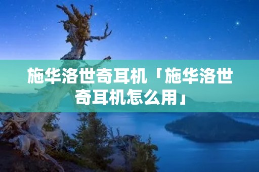 施华洛世奇耳机「施华洛世奇耳机怎么用」