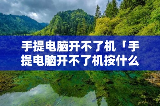 手提电脑开不了机「手提电脑开不了机按什么键」