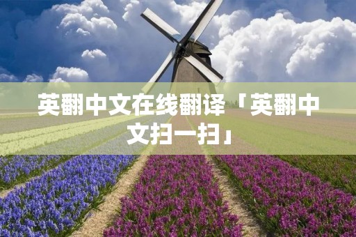 英翻中文在线翻译「英翻中文扫一扫」 英翻中文在线翻译「英翻中文扫一扫」