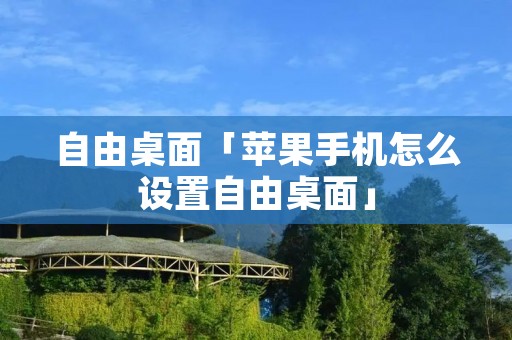 自由桌面「苹果手机怎么设置自由桌面」