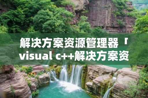 解决方案资源管理器「visual c++解决方案资源管理器」