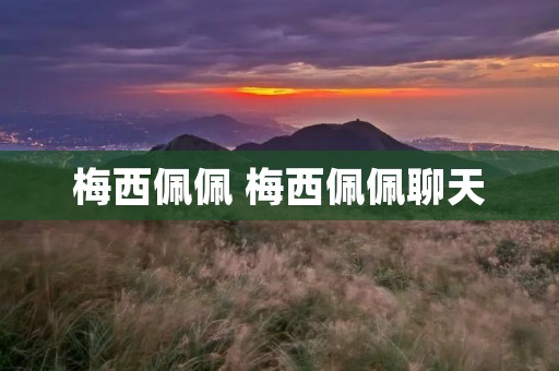 梅西佩佩 梅西佩佩聊天 梅西佩佩 梅西佩佩聊天