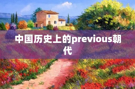 中国历史上的previous朝代：了解过去，展望未来