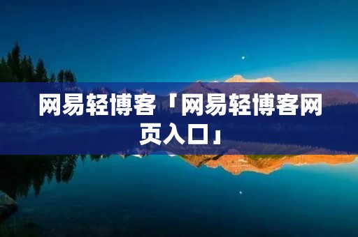 网易轻博客「网易轻博客网页入口」