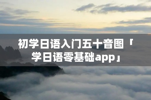 初学日语入门五十音图「学日语零基础app」