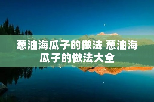 葱油海瓜子的做法 葱油海瓜子的做法大全