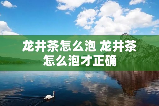 龙井茶怎么泡 龙井茶怎么泡才正确