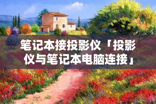 笔记本接投影仪「投影仪与笔记本电脑连接」