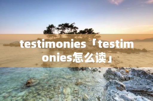 testimonies「testimonies怎么读」