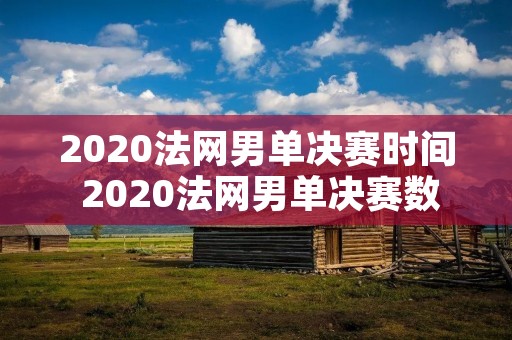 2020法网男单决赛时间 2020法网男单决赛数据 2020法网男单决赛时间 2020法网男单决赛数据