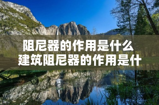 阻尼器的作用是什么 建筑阻尼器的作用是什么