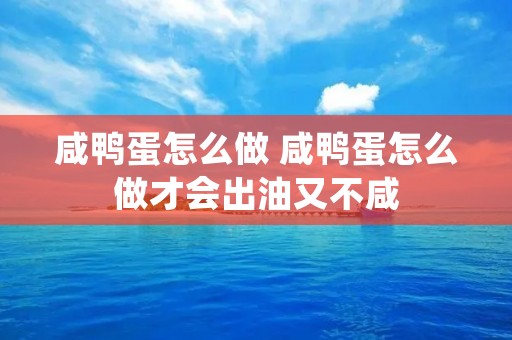 咸鸭蛋怎么做 咸鸭蛋怎么做才会出油又不咸