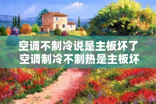 空调不制冷说是主板坏了 空调制冷不制热是主板坏了吗