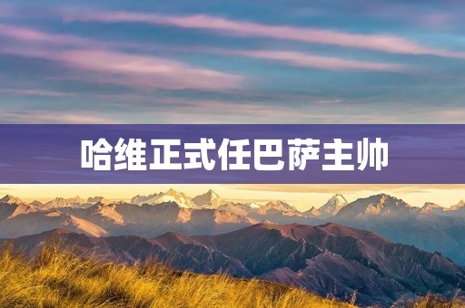 哈维正式任巴萨主帅：重返诺坎普的传奇