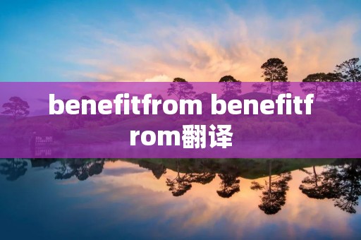 benefitfrom benefitfrom翻译