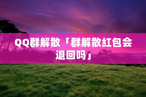 QQ群解散「群解散红包会退回吗」