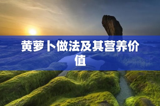黄萝卜做法及其营养价值