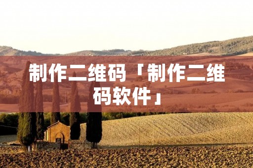 制作二维码「制作二维码软件」 制作二维码「制作二维码软件」