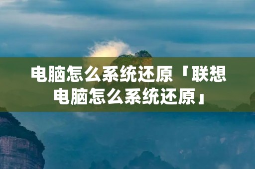 电脑怎么系统还原「联想电脑怎么系统还原」