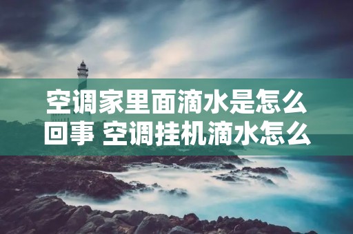 空调家里面滴水是怎么回事 空调挂机滴水怎么处理