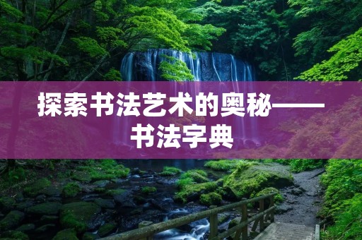 探索书法艺术的奥秘——书法字典