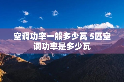 空调功率一般多少瓦 5匹空调功率是多少瓦