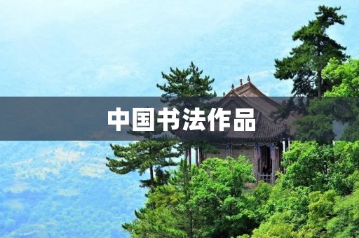 中国书法作品:传承千年的艺术瑰宝