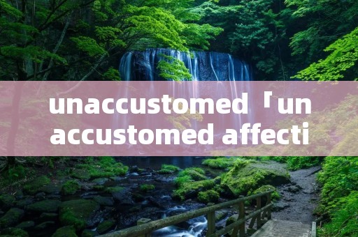 unaccustomed「unaccustomed affection」