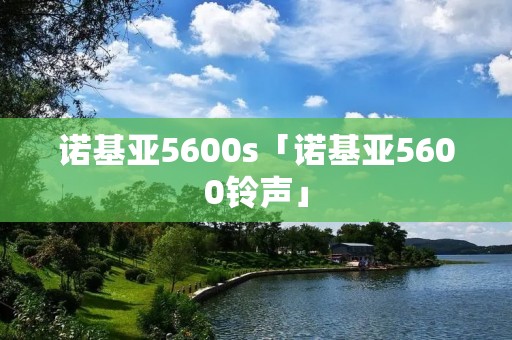 诺基亚5600s「诺基亚5600铃声」