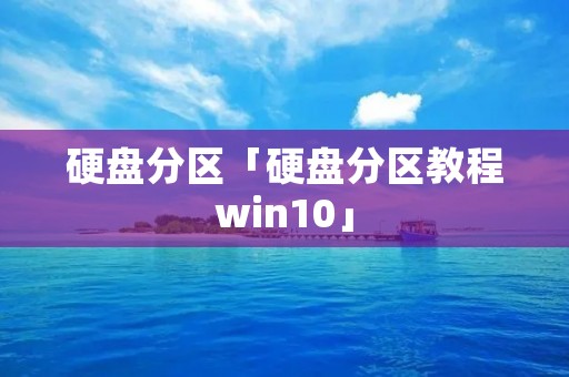 硬盘分区「硬盘分区教程win10」