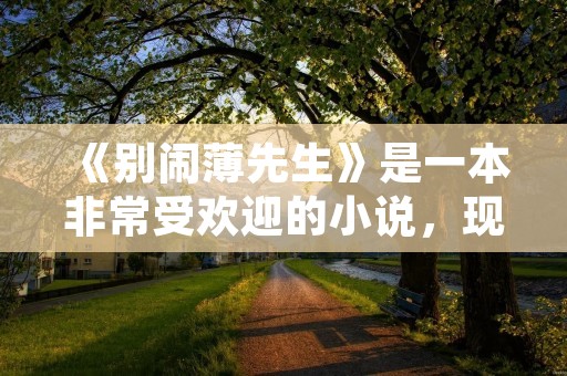 《别闹薄先生》是一本非常受欢迎的小说，现在可以免费阅读。这本小说以轻松幽默的方式讲述了主人公薄先生的故事，引人入胜，让人忍俊不禁。