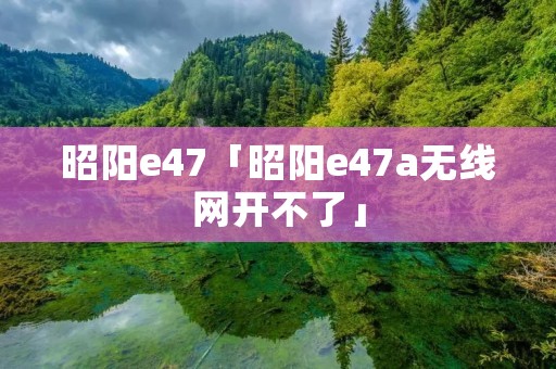 昭阳e47「昭阳e47a无线网开不了」 昭阳e47「昭阳e47a无线网开不了」
