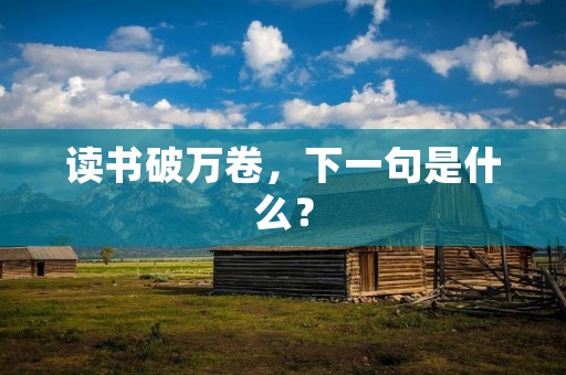 读书破万卷,下一句是什么?