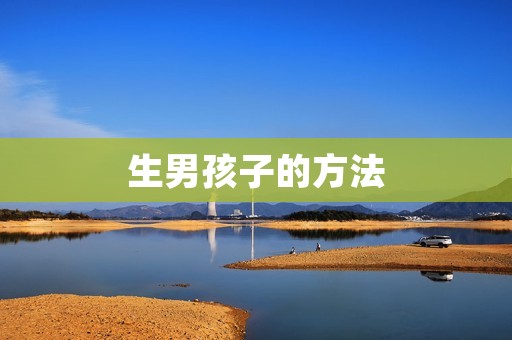 生男孩子的方法：科学调控生男孩的生育技巧