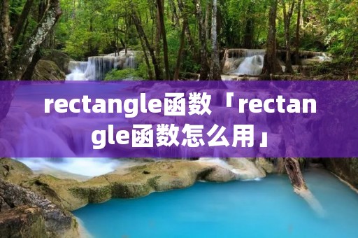 rectangle函数「rectangle函数怎么用」 rectangle函数「rectangle函数怎么用」