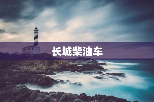 长城柴油车:中国汽车品牌的领军者 长城柴油车:中国汽车品牌的领军者