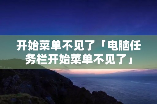 开始菜单不见了「电脑任务栏开始菜单不见了」